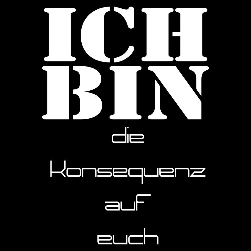 ich bin die Konsequenz auf euch