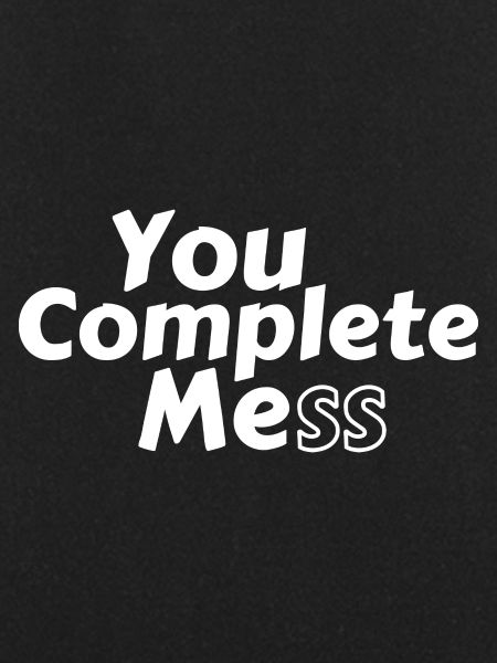 You Complete Mess