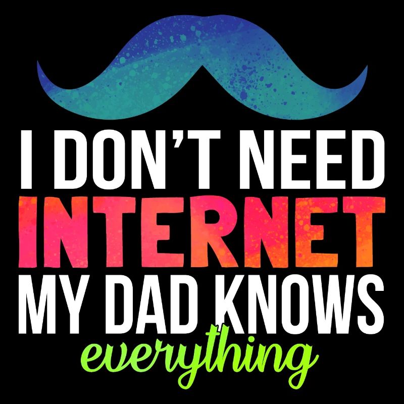 I don’t need Internet my Dad knows everything