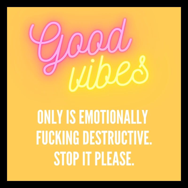 Good Vibes Only? Stop it please!