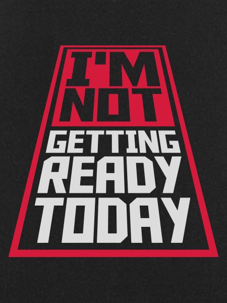 not getting ready today