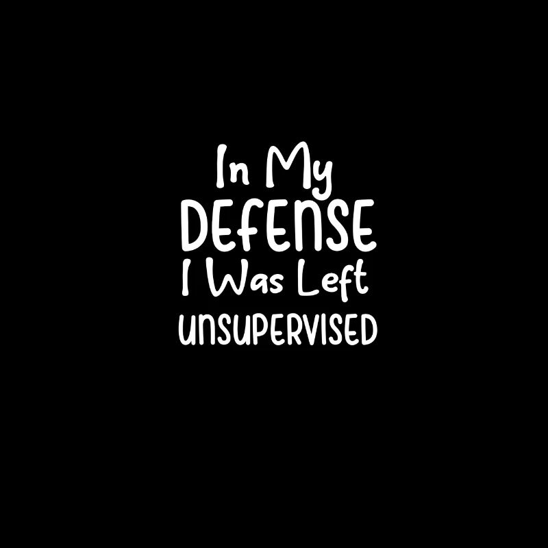 IN MY DEFENSE I WAS LEFT UNSUPERVISED