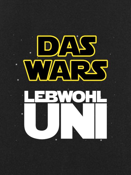 Das wars, Lebwohl Uni!