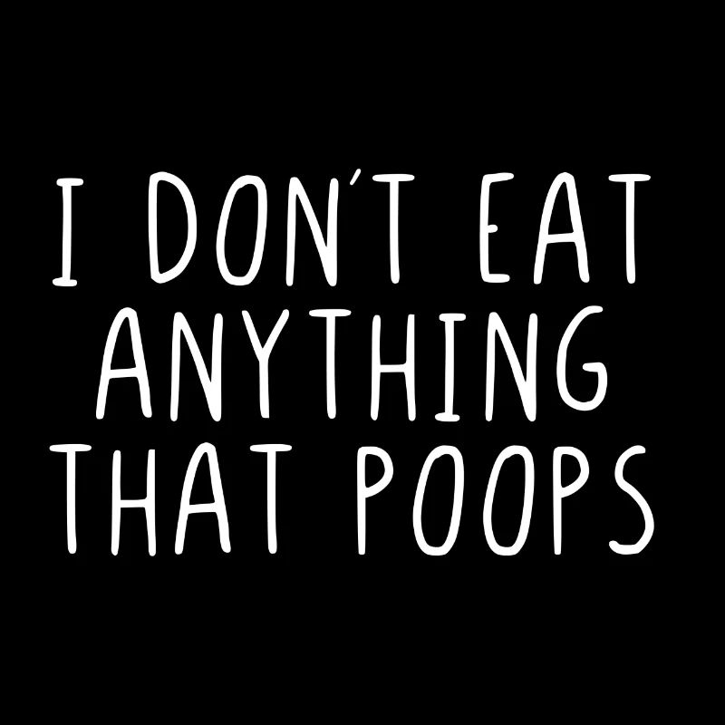 I don't eat anything that poops