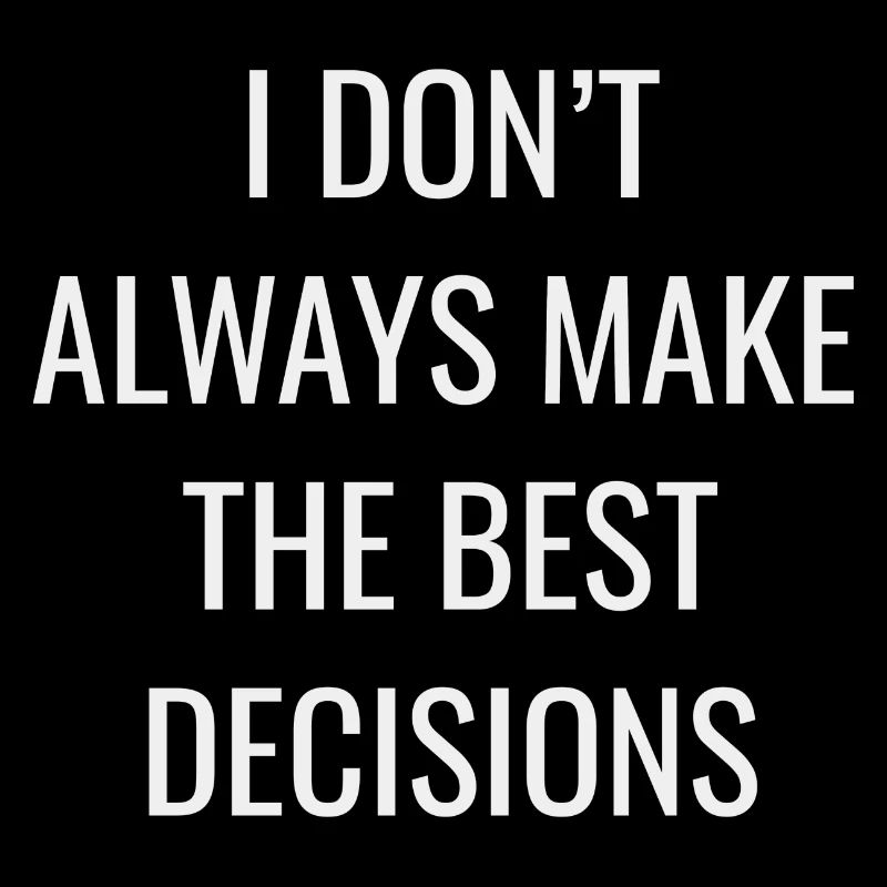 I Don t Always Make The Best Decisions
