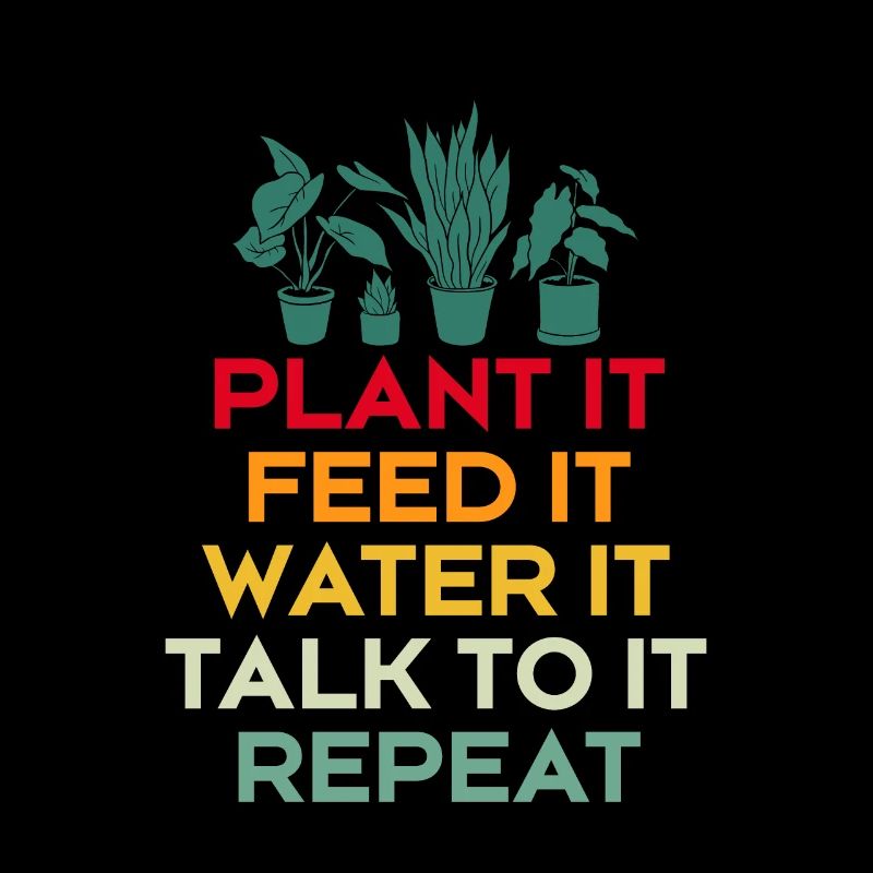 Plant It Feed It Water It Talk To It Repeat