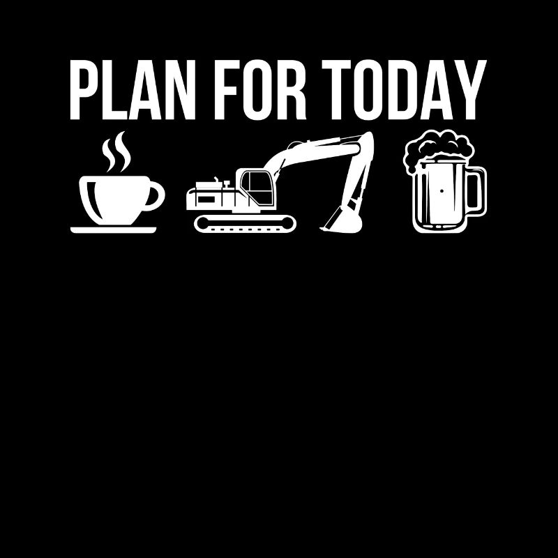 Plan For Today Coffee Excavator Drive Beer
