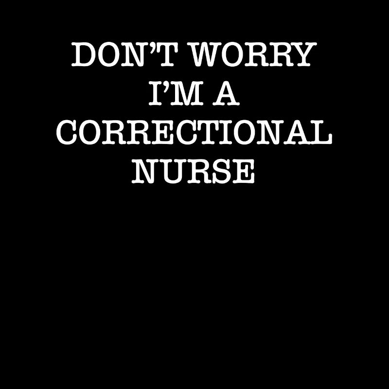 Dont Worry Im A Correctional Nurse