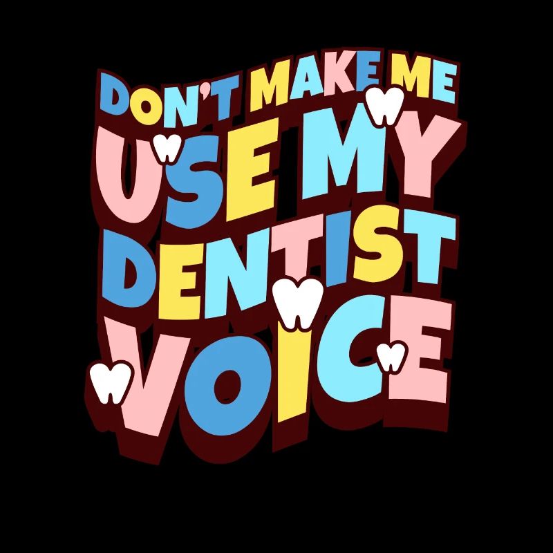 Dont Make Me Use My Dentist Voice