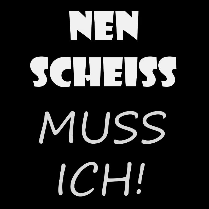'NEN SCHEISS MUSS ICH!