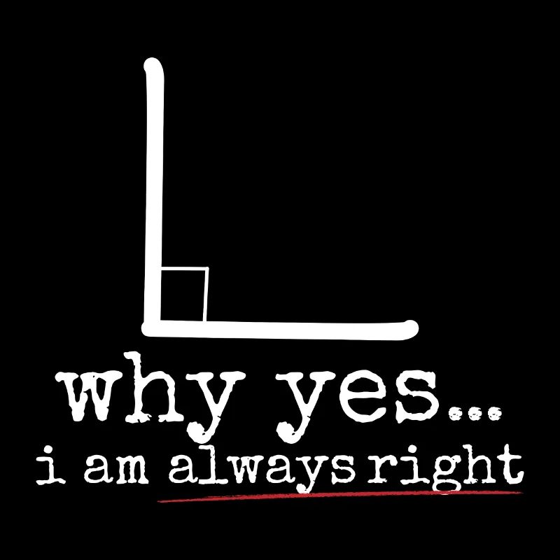 Why Yes I Am Always Right