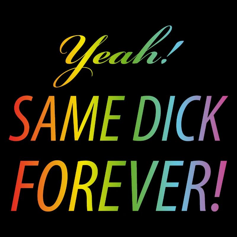 Yeah Same dick forever