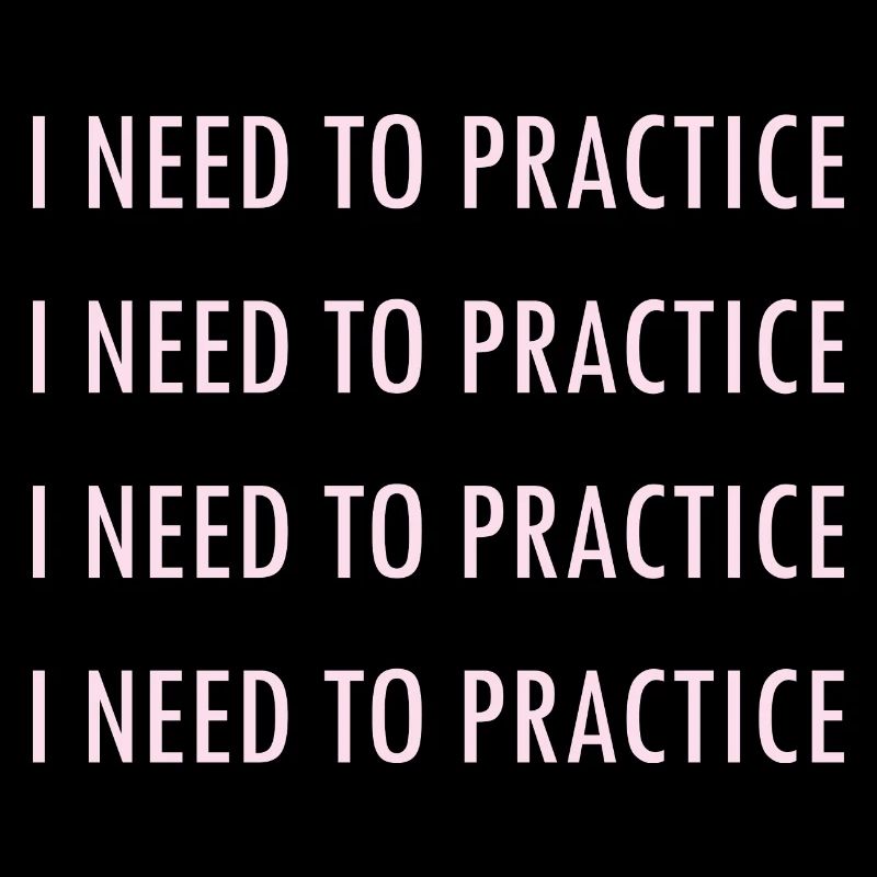 I NEED TO PRACTICE