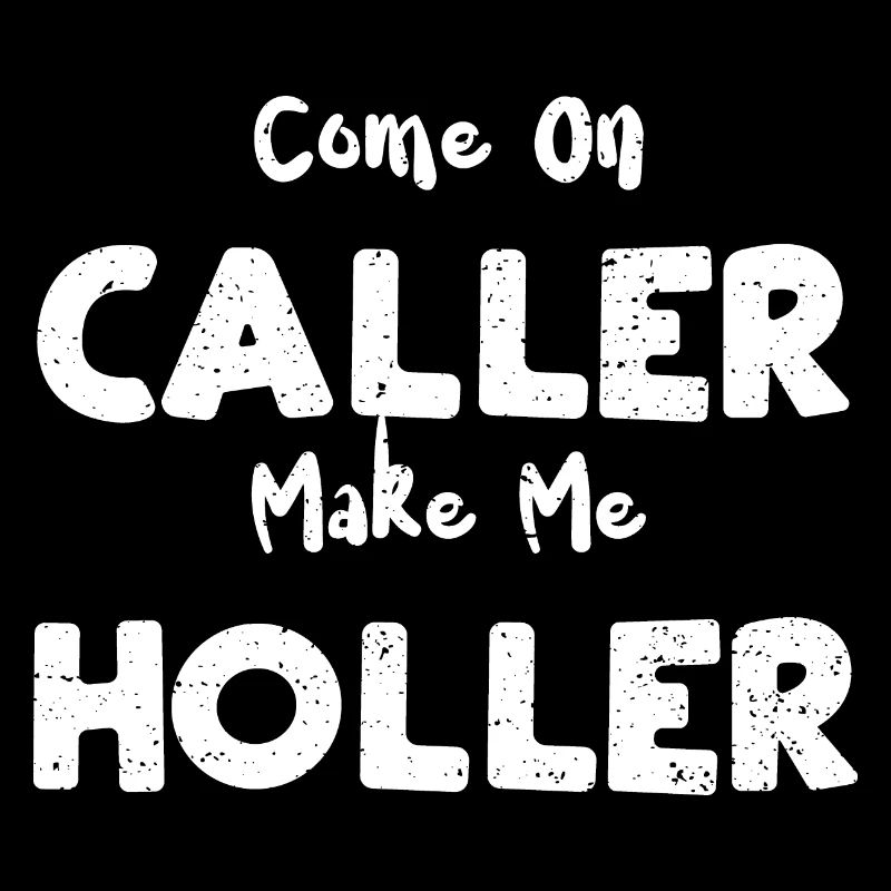 Come On Caller Make Me Holler