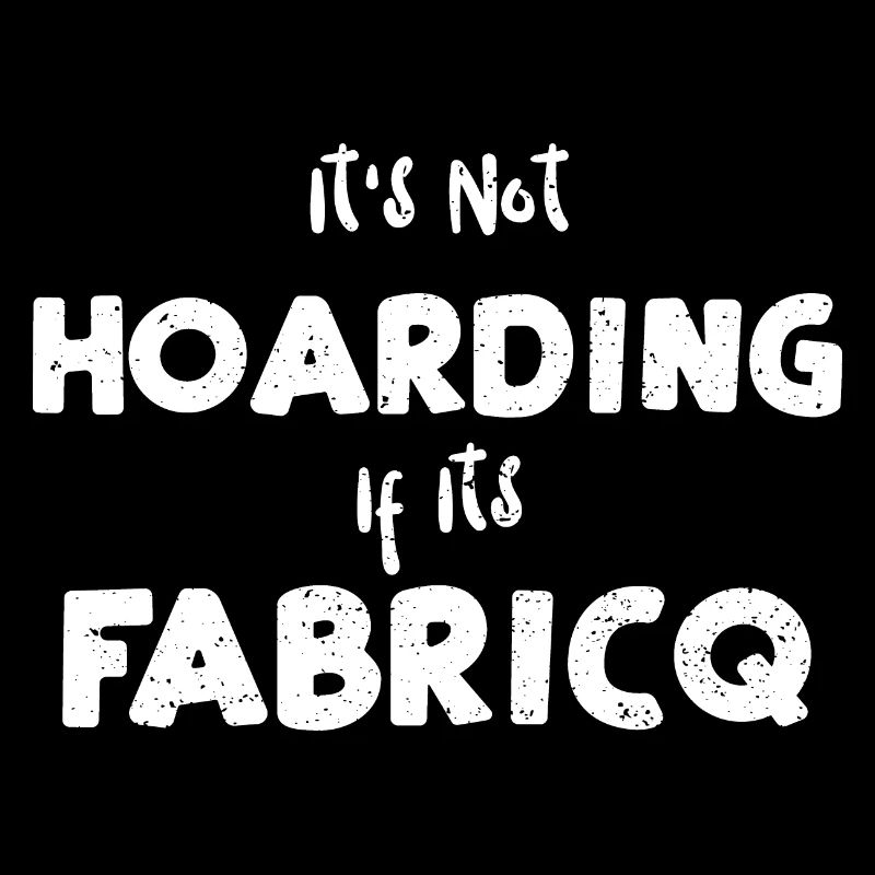 It's Not Hoarding If Its Fabricq