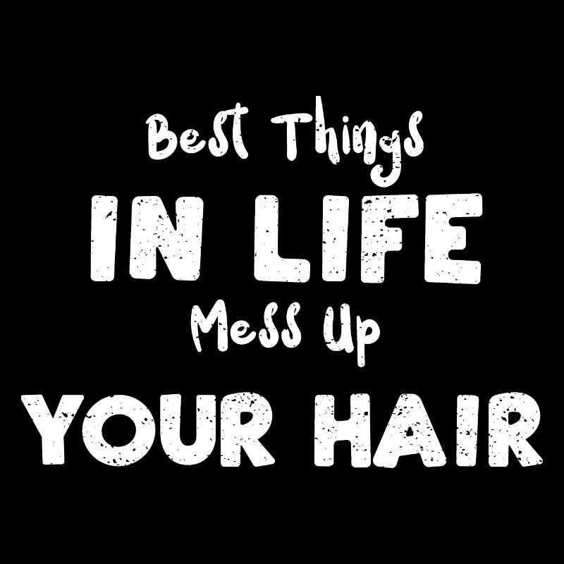 Best Things In Life Mess Up Your...