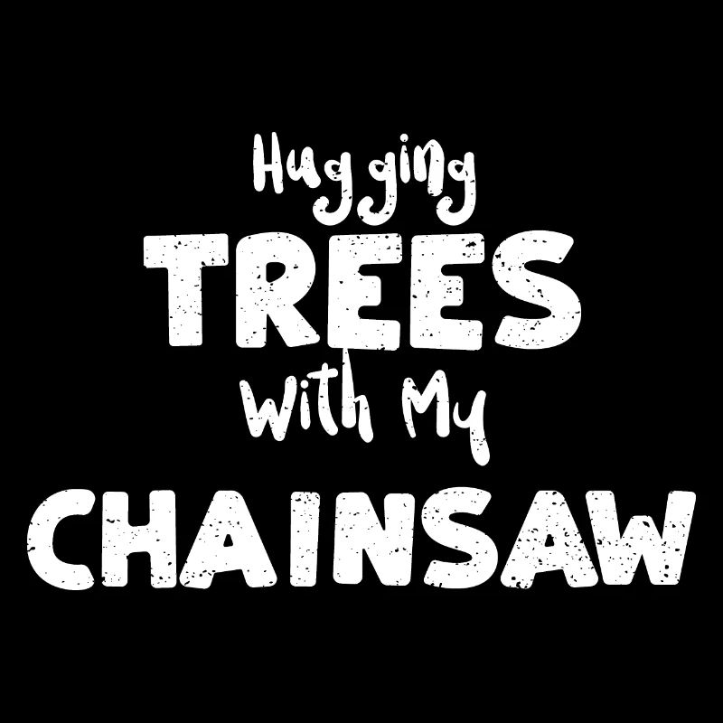Hugging Trees With My Chainsaw