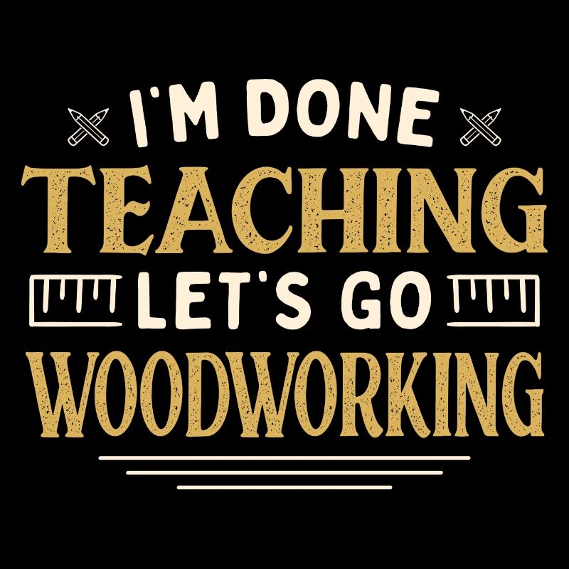 I'm Done Teaching Let's Go Woodworking Funny