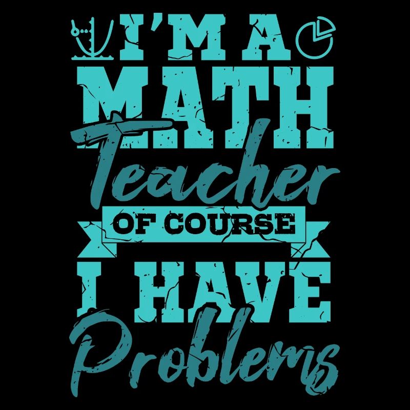 I’m A Math Teacher Of Yourse I Have Problems Mathe