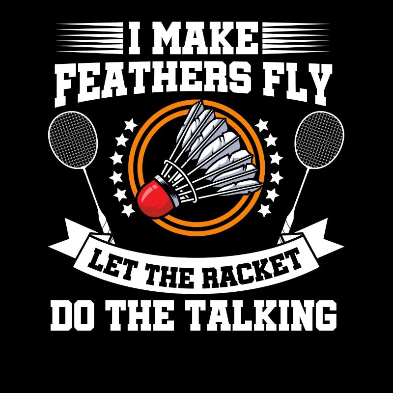 I Make Feathers Fly Let The Racket Do The Talking