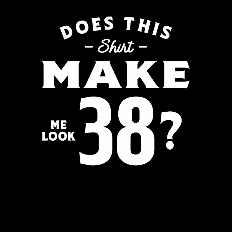 38th Birthday Does This Tee Make Me Look 38