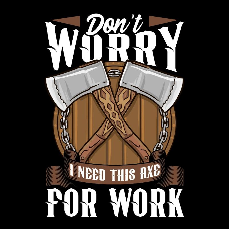 Axt Don't Worry I Need This Axe For Work