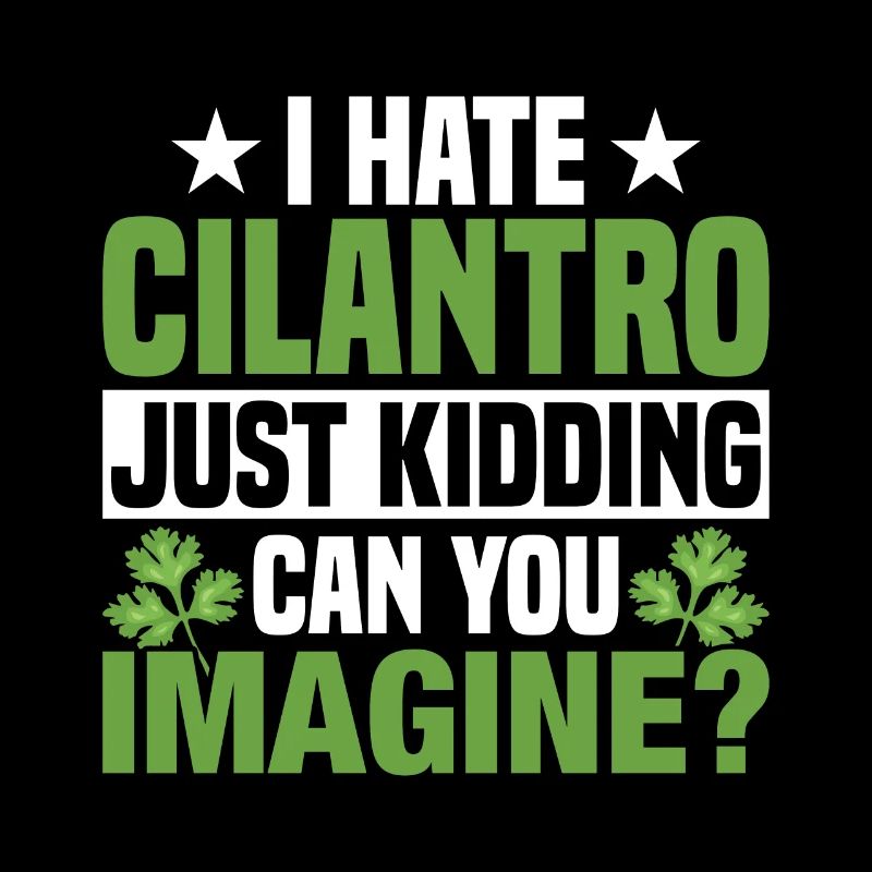 I hate cilantro, just kidding, cilantro