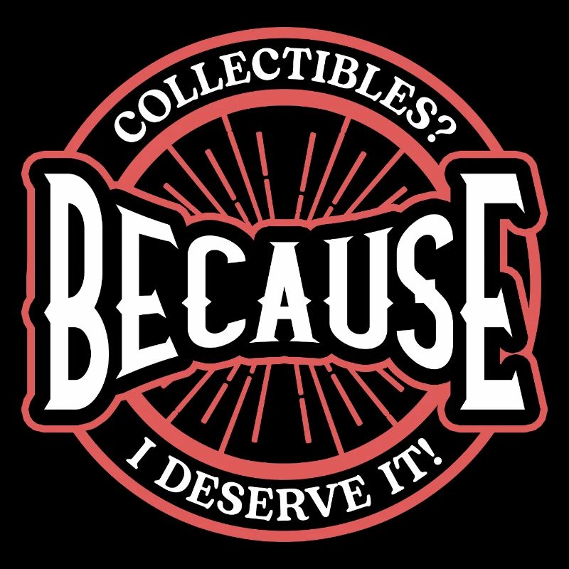 Collectibles? Because I Deserve It Bold Statement