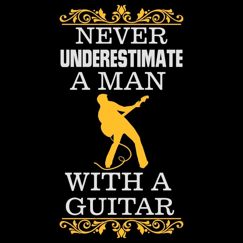NEVER UNDERESTIMATE A MAN WITH A GUITAR!