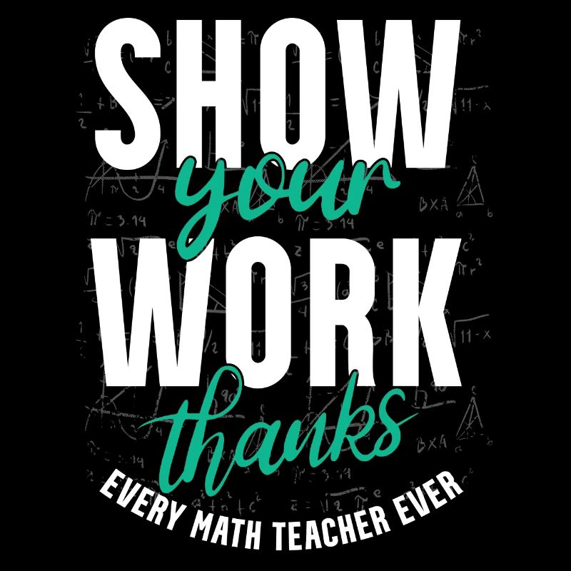Show your work, thank you, math teacher