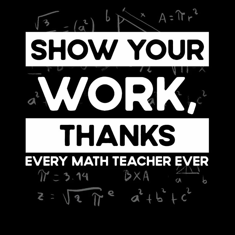 Show your work, thank you, math teacher