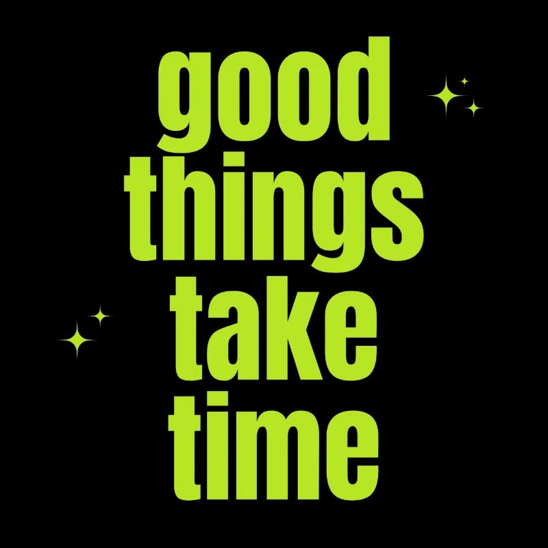 Good Things Take Time