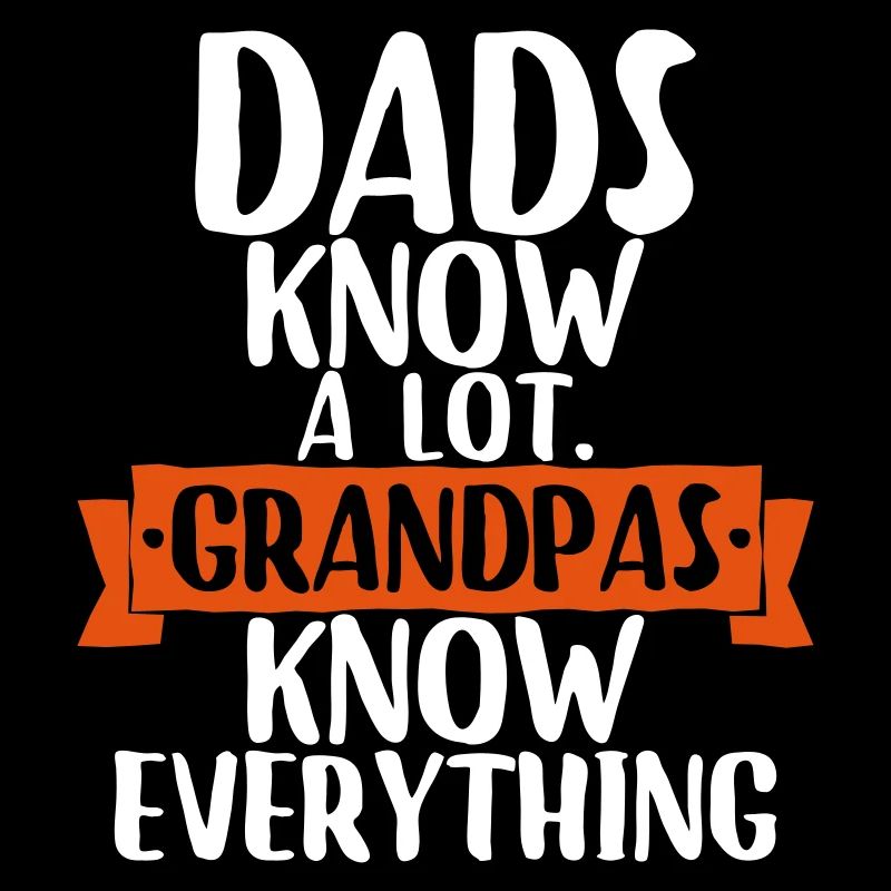 Dads know a lot. grandpas know everything