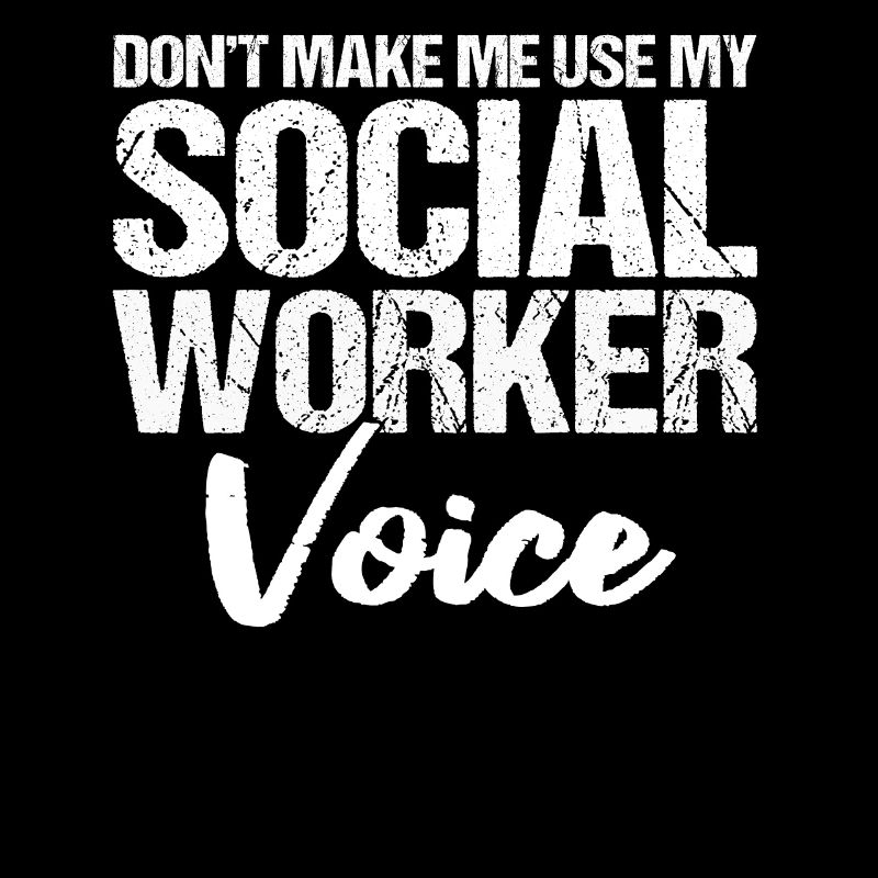 Don't make me use my social worker voice for