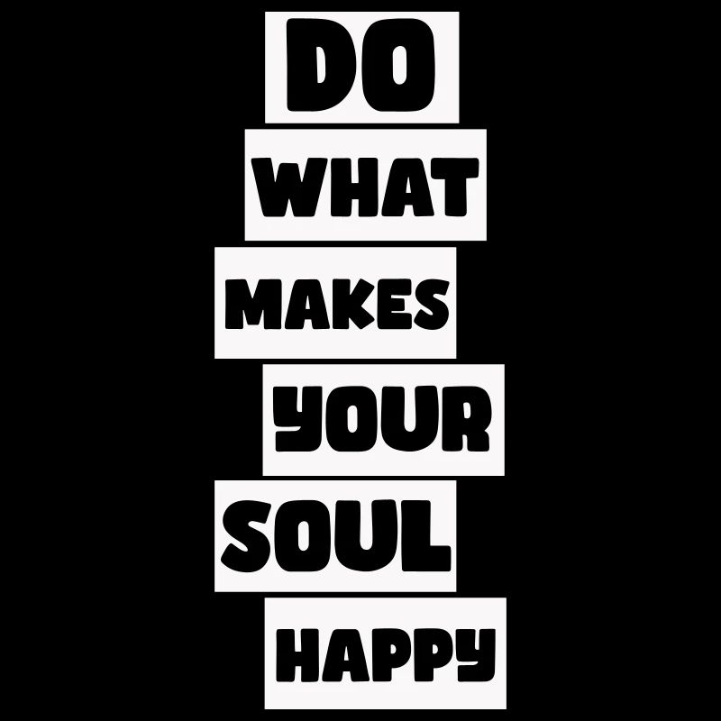 Do what makes your soul happy
