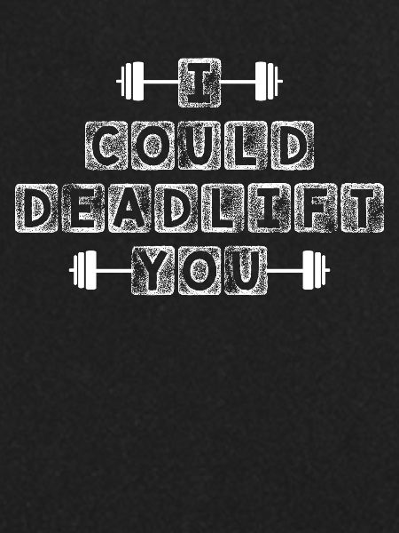I could lift you -