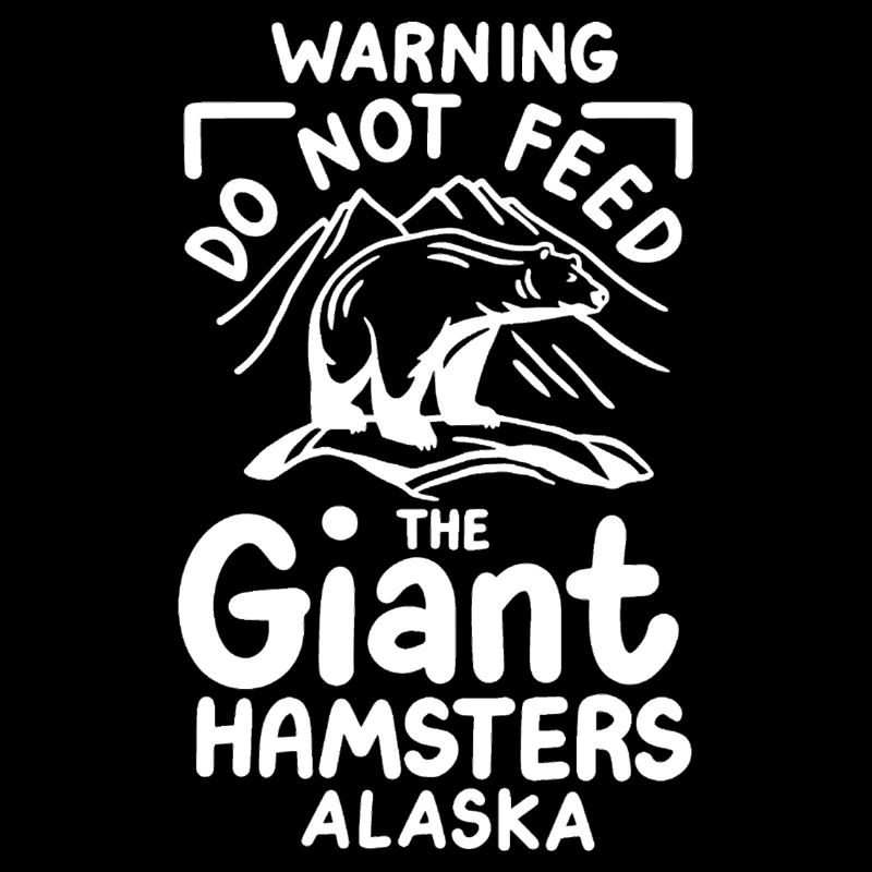 Warning Do Not Feed The Giant Hamsters Alaska