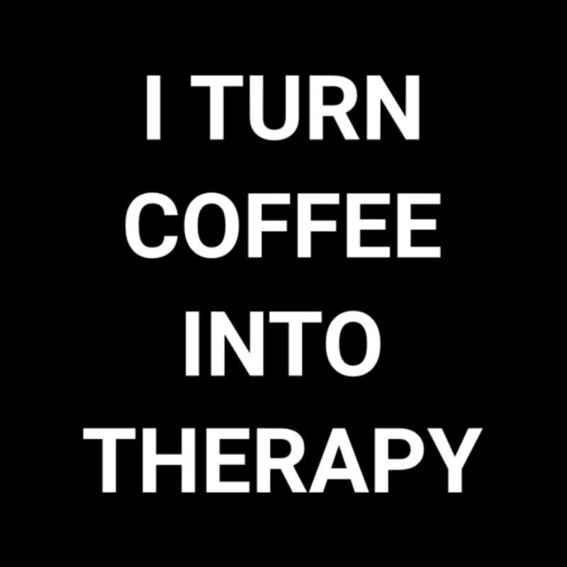 I Turn Coffee Into Therapy
