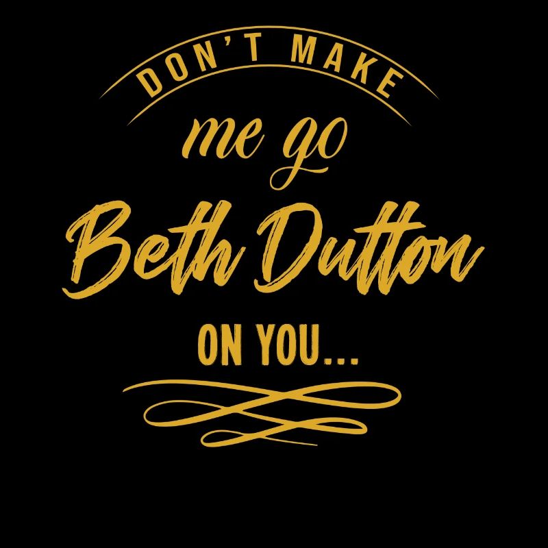 Dont make me go beth dutton on you