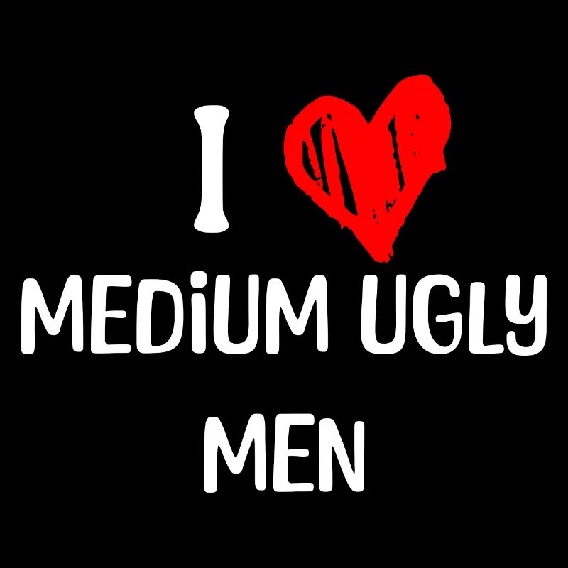 I love medium ugly men