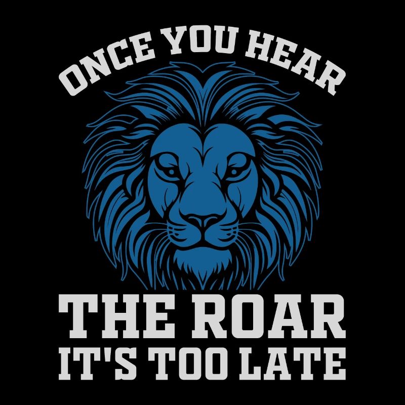 Leo - when you hear the roar it's too late
