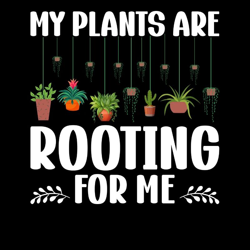 MY PLANTS ARE ROOTING FOR ME