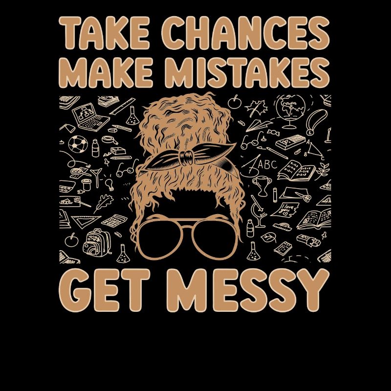 Take Chances Make Mistakes Get Messy Teacher