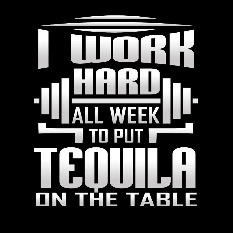 I Work Hard All Week To Put Tequila On The Table