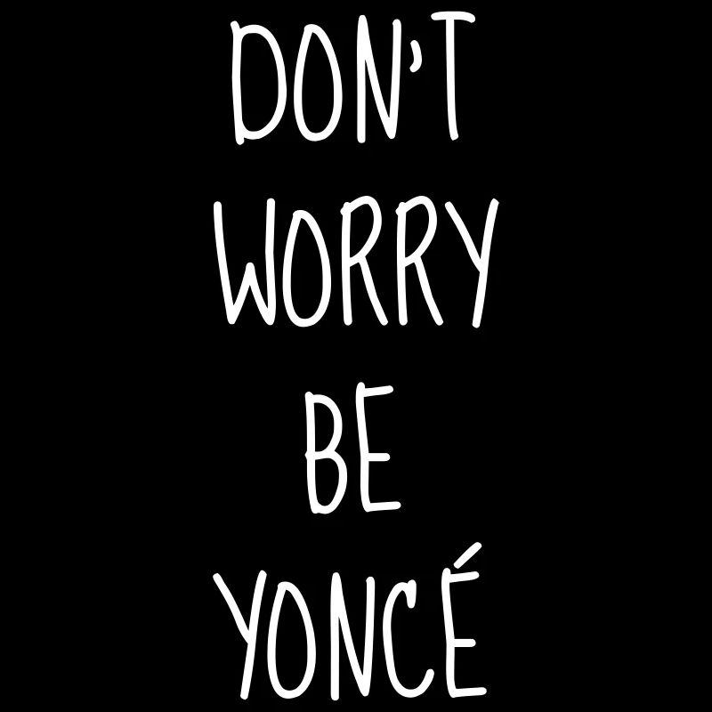 Don't worry be yoncé - Humor - Funny - Quote