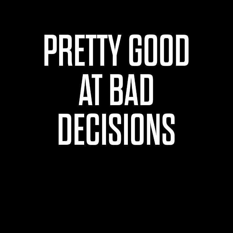 Pretty Good At Bad Decisions