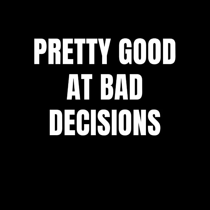 Pretty Good At Bad Decisions