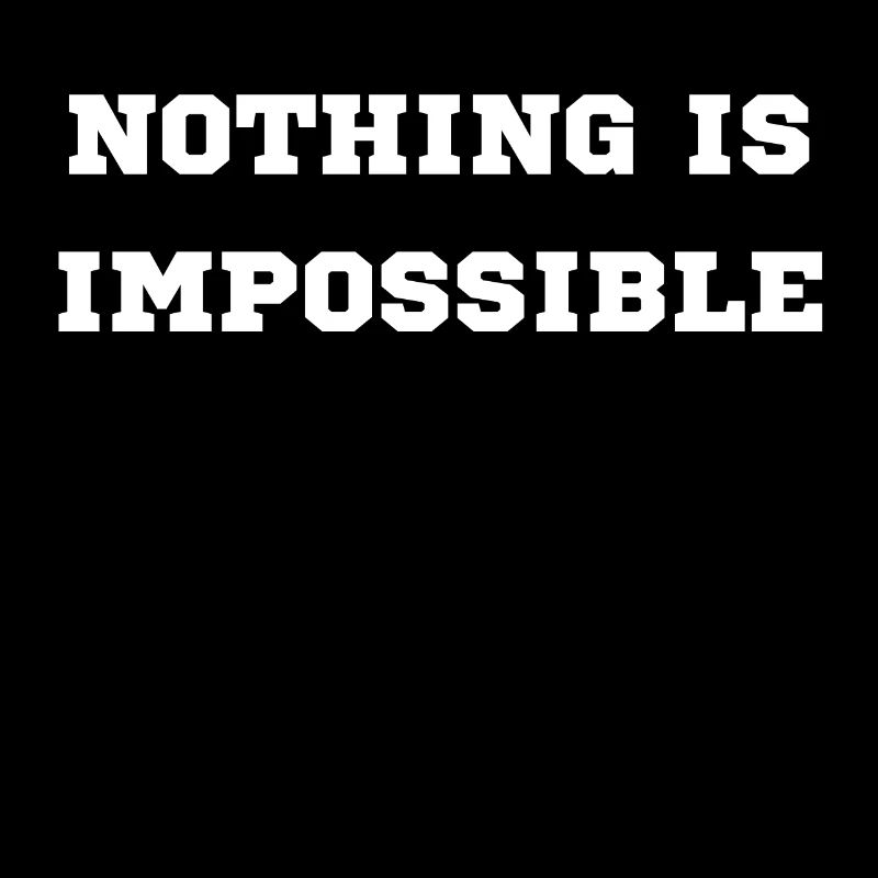 NOTHING IS IMPOSSIBLE