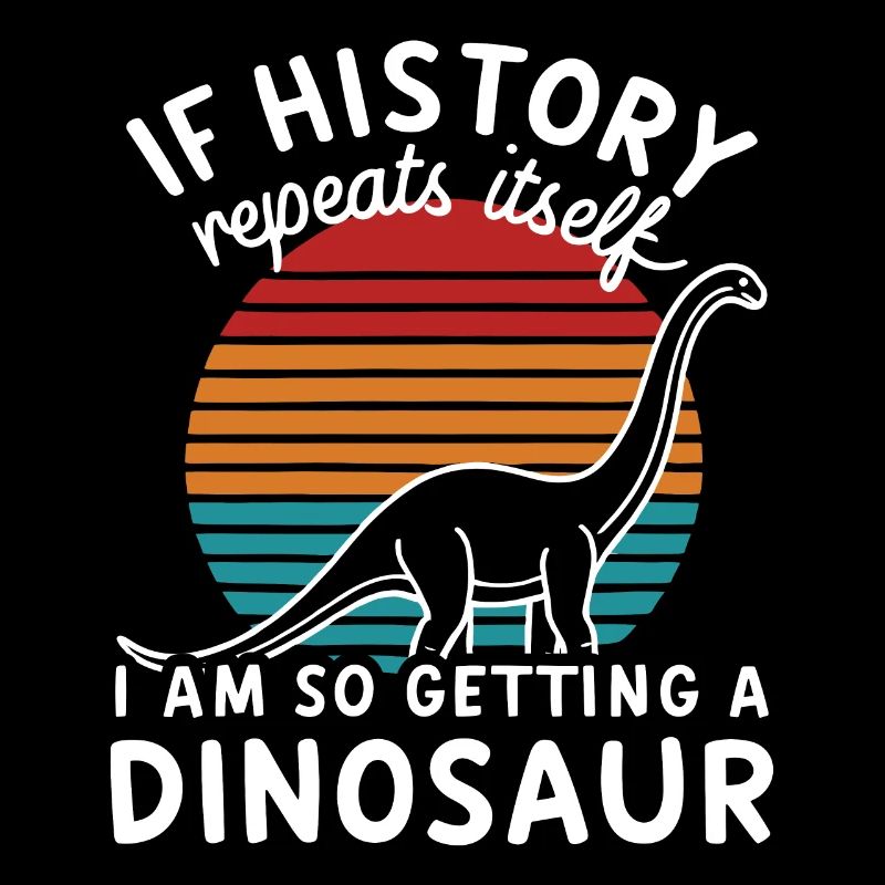 I History Repeats itself I'm so getting a dinosaur