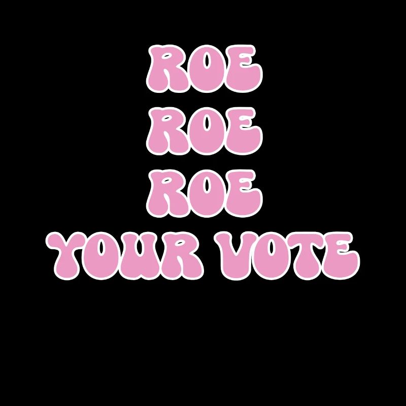 Roe roe roe your vote Pro Choice Feminist Row US